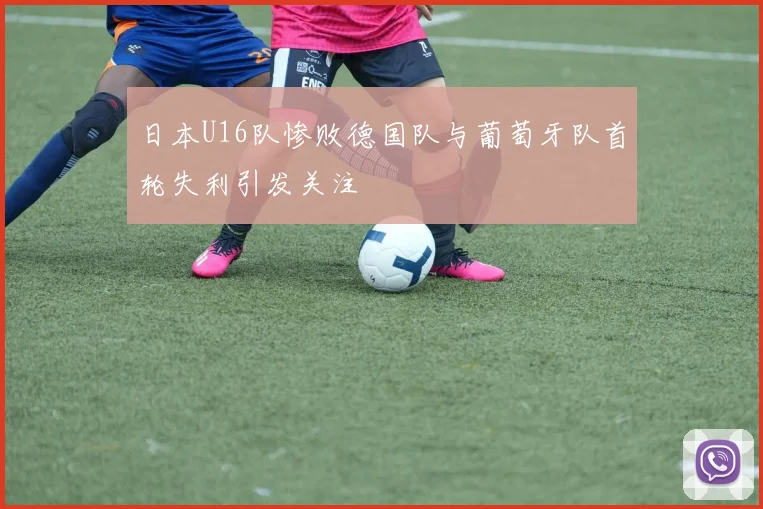 日本U16队惨败德国队与葡萄牙队首轮失利引发关注