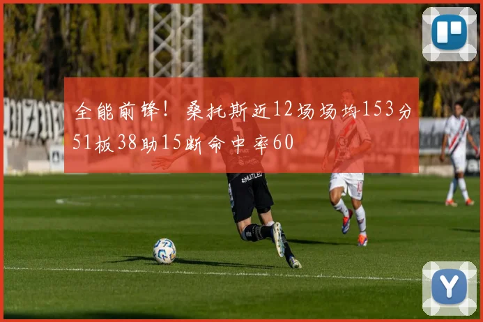 全能前锋！桑托斯近12场场均153分51板38助15断命中率60
