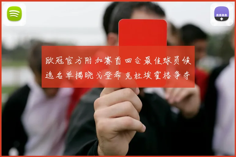 欧冠官方附加赛首回合最佳球员候选名单揭晓戈登希克杜埃霍格争夺荣誉