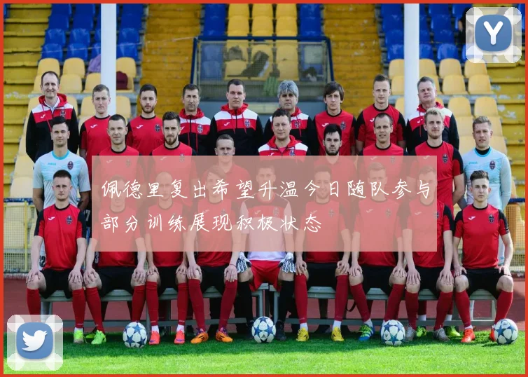 佩德里复出希望升温今日随队参与部分训练展现积极状态