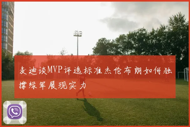 麦迪谈MVP评选标准杰伦布朗如何独撑绿军展现实力